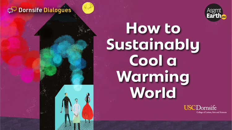 Dornsife Dialogues: How to Sustainability Cool a Warming World